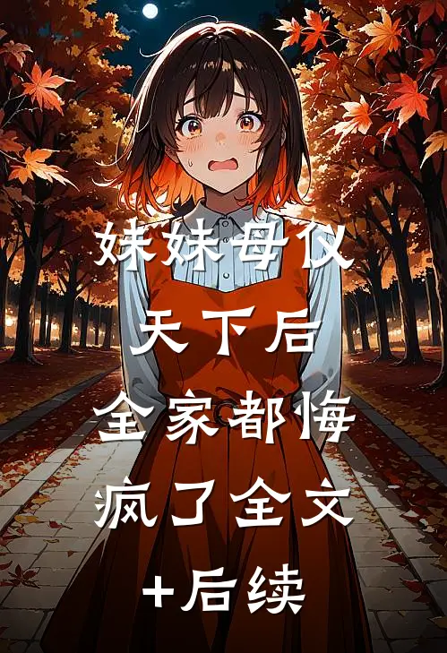 妹妹母仪天下后，全家都悔疯了全文+后续