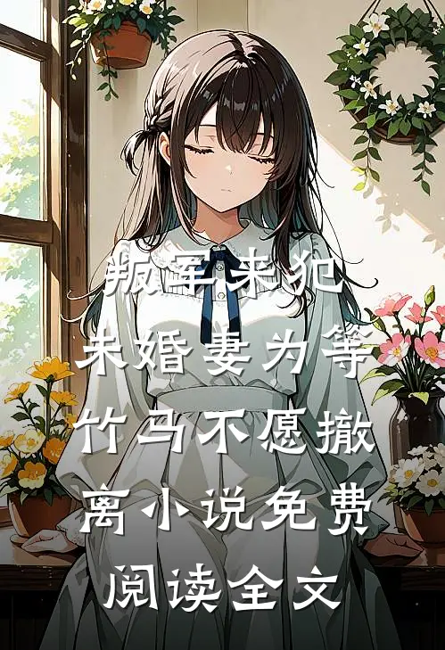 叛军来犯，未婚妻为等竹马不愿撤离小说免费阅读全文