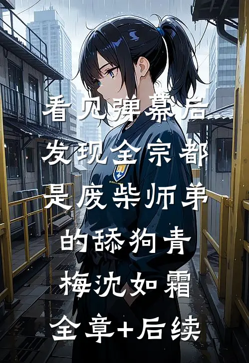 看见弹幕后，发现全宗都是废柴师弟的舔狗青梅沈如霜:全章+后续