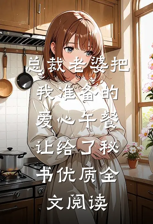 总裁老婆把我准备的爱心午餐，让给了秘书优质全文阅读