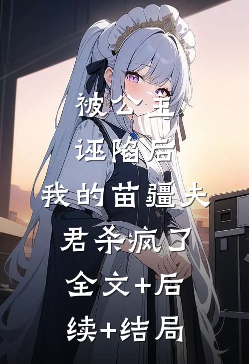 被公主诬陷后，我的苗疆夫君杀疯了全文+后续+结局
