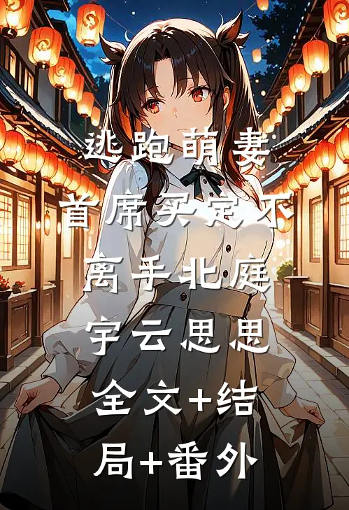 逃跑萌妻：首席买定不离手北庭宇云思思全文+结局+番外