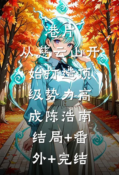 港片：从慈云山开始打造顶级势力高成陈浩南:结局+番外+完结