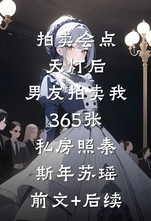 拍卖会点天灯后，男友拍卖我365张私房照秦斯年苏瑶:前文+后续