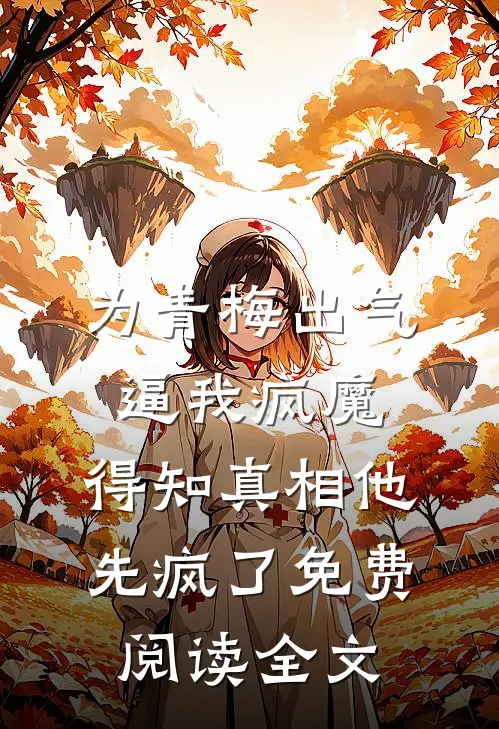 为青梅出气逼我疯魔，得知真相他先疯了免费阅读全文