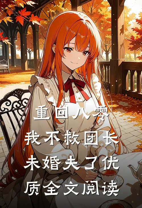 重回八零，我不救团长未婚夫了优质全文阅读