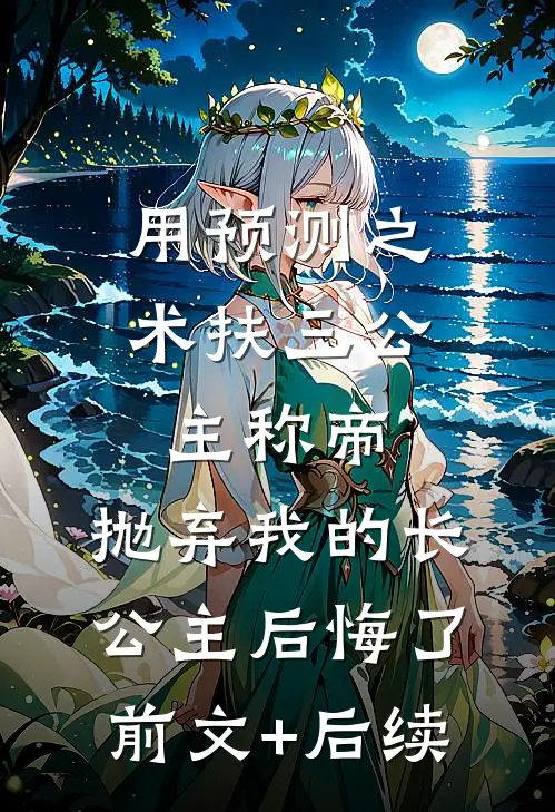 用预测之术扶三公主称帝，抛弃我的长公主后悔了前文+后续