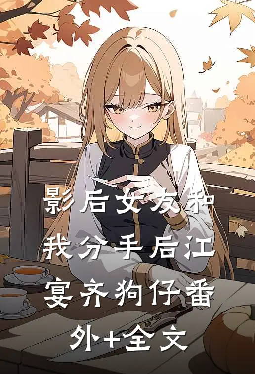 影后女友和我分手后江宴齐狗仔(番外)+(全文)