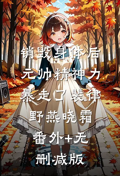 销毁身体后，元帅精神力暴走了裴律野燕晓霜:番外+无删减版