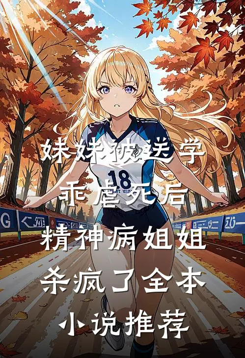 妹妹被送学乖虐死后，精神病姐姐杀疯了全本小说推荐