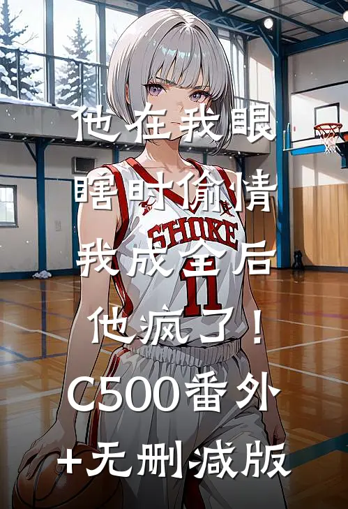 他在我眼瞎时偷情，我成全后他疯了！C500:番外+无删减版