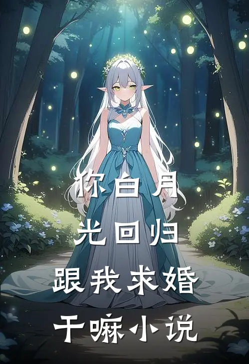 你白月光回归，跟我求婚干嘛小说