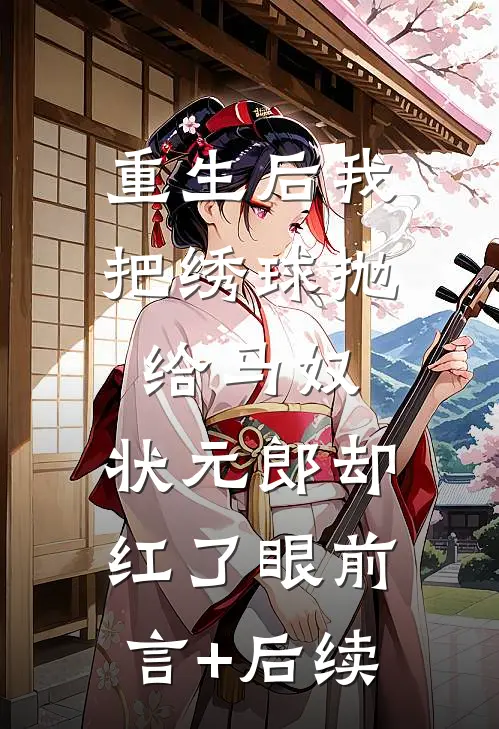 重生后我把绣球抛给马奴，状元郎却红了眼前言+后续