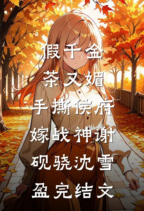 假千金茶又媚，手撕侯府嫁战神谢砚骁沈雪盈完结文