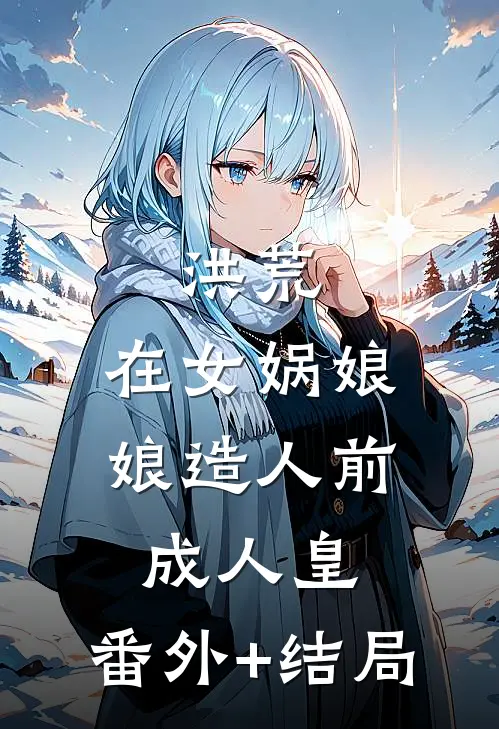 洪荒：在女娲娘娘造人前成人皇:(番外)+(结局)