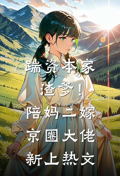 踹资本家渣爹！陪妈二嫁京圈大佬新上热文