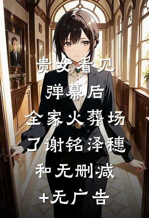 贵女看见弹幕后，全家火葬场了谢铭泽穗和无删减+无广告