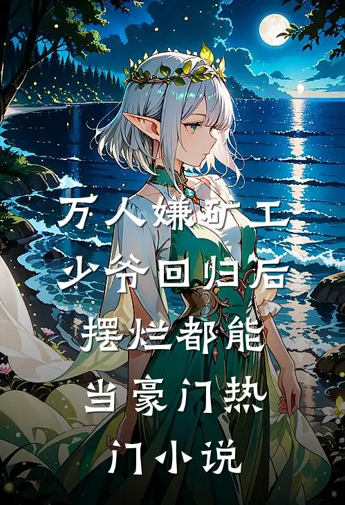 万人嫌矿工少爷回归后，摆烂都能当豪门热门小说