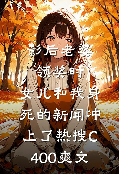 影后老婆领奖时，女儿和我身死的新闻冲上了热搜C400爽文