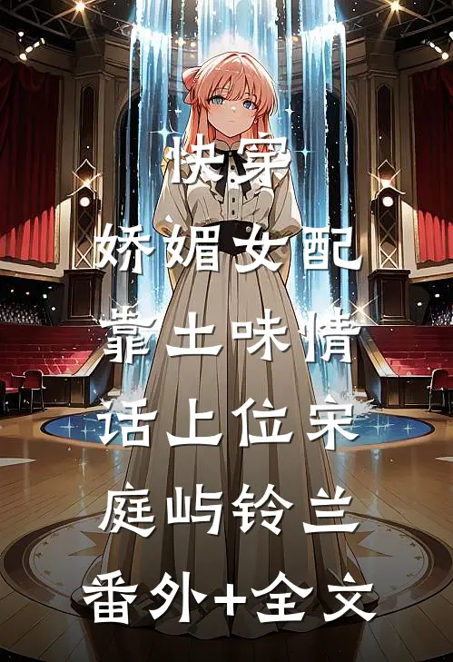 快穿：娇媚女配靠土味情话上位宋庭屿铃兰:(番外)+(全文)