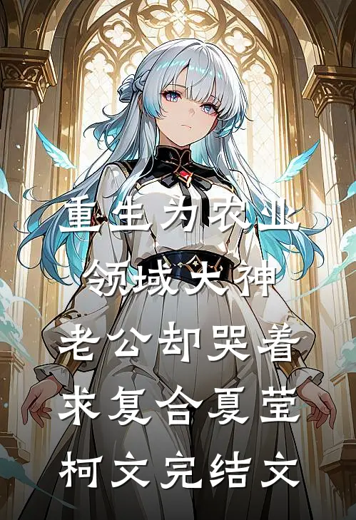 重生为农业领域大神，老公却哭着求复合夏莹柯文完结文