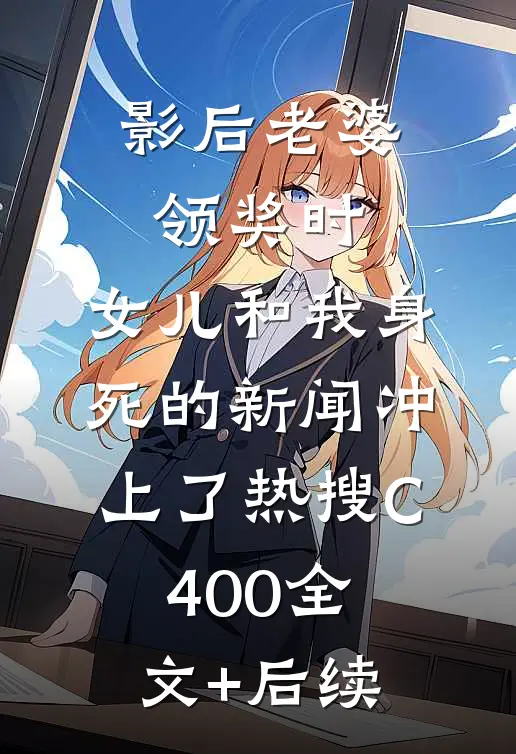 影后老婆领奖时，女儿和我身死的新闻冲上了热搜C400全文+后续