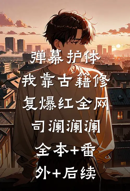 弹幕护体，我靠古籍修复爆红全网司澜澜澜:全本+番外+后续