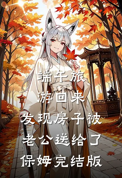 端午旅游回来，发现房子被老公送给了保姆完结版