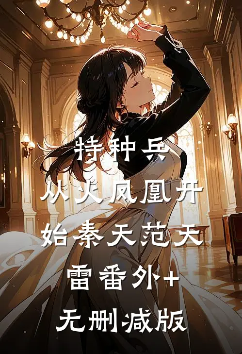特种兵：从火凤凰开始秦天范天雷番外+无删减版