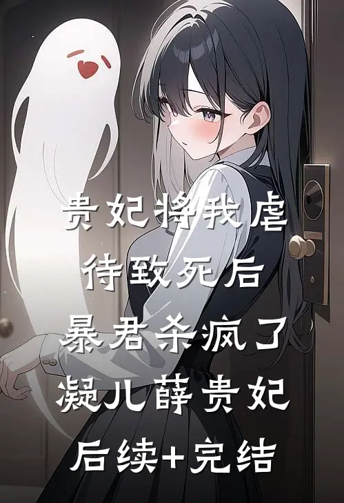 贵妃将我虐待致死后，暴君杀疯了凝儿薛贵妃后续+完结