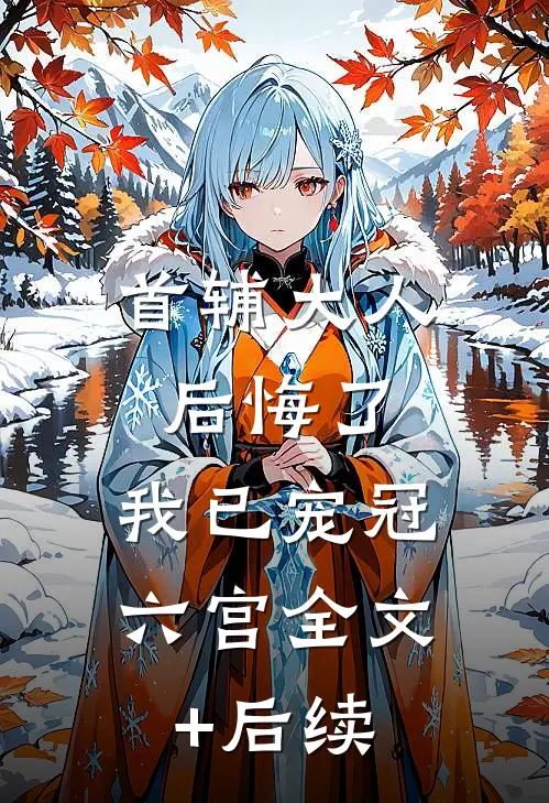 首辅大人后悔了，我已宠冠六宫全文+后续
