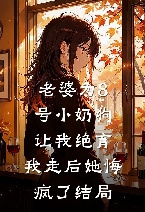 老婆为8号小奶狗让我绝育，我走后她悔疯了结局