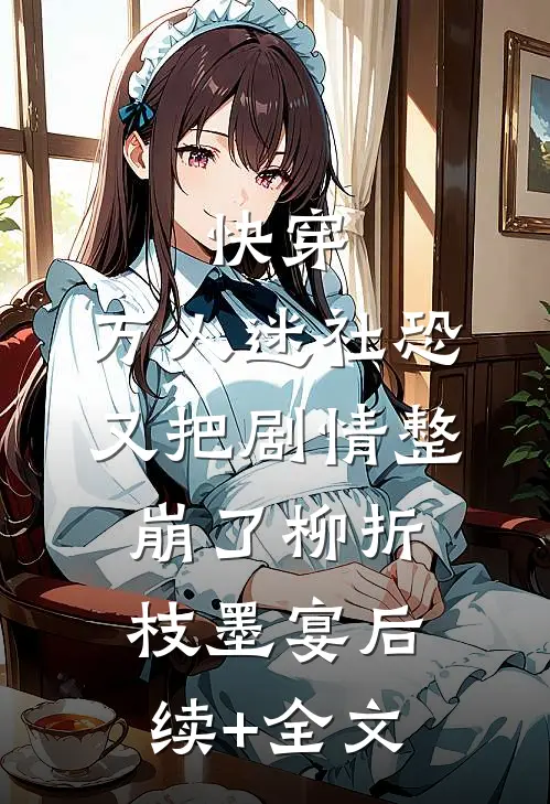 快穿：万人迷社恐又把剧情整崩了柳折枝墨宴后续+全文