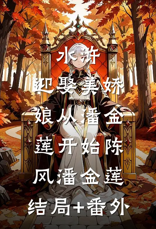 水浒：迎娶美娇娘从潘金莲开始陈风潘金莲:结局+番外