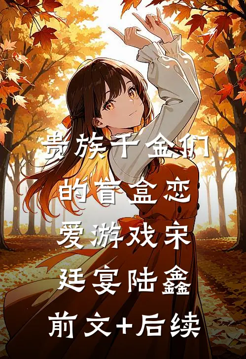贵族千金们的盲盒恋爱游戏宋廷宴陆鑫:前文+后续