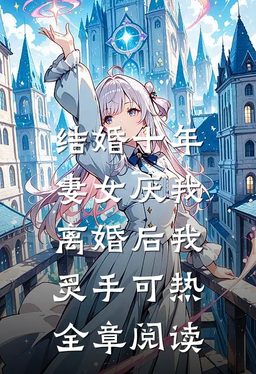 结婚十年，妻女厌我，离婚后我炙手可热全章阅读
