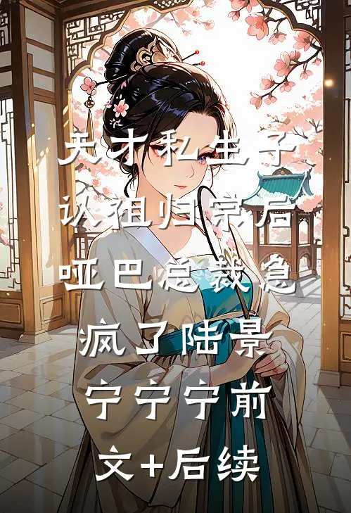 天才私生子认祖归宗后，哑巴总裁急疯了陆景宁宁宁前文+后续