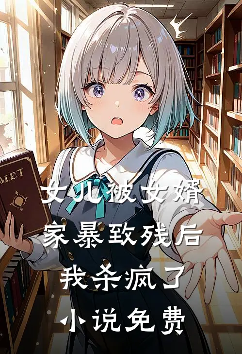 女儿被女婿家暴致残后，我杀疯了小说免费