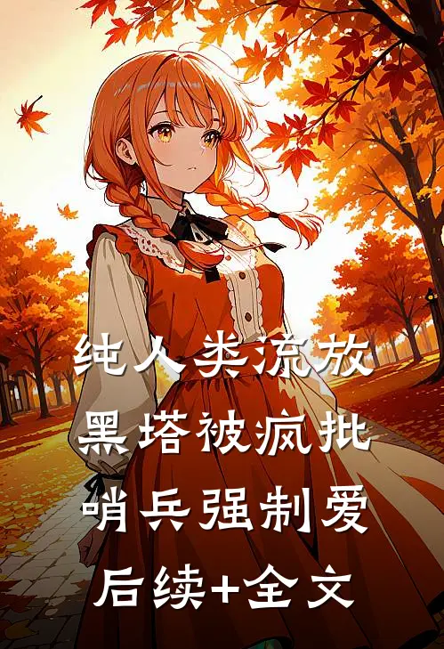 纯人类流放黑塔被疯批哨兵强制爱后续+全文