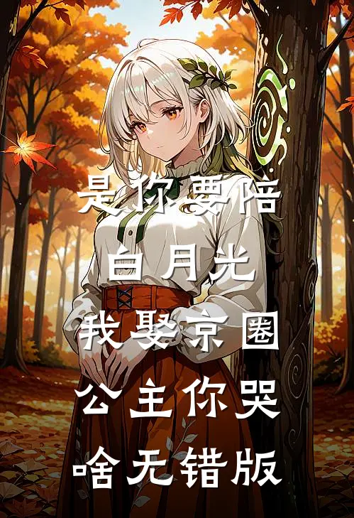是你要陪白月光，我娶京圈公主你哭啥无错版