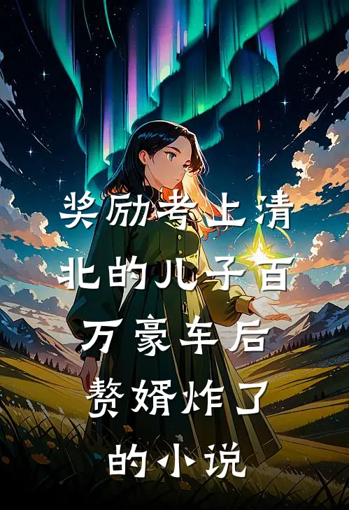奖励考上清北的儿子百万豪车后，赘婿炸了的小说