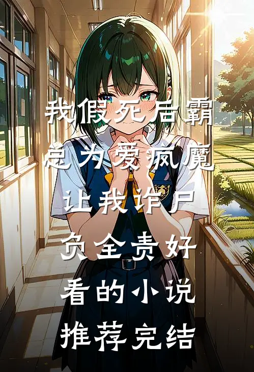 我假死后霸总为爱疯魔，让我诈尸负全责好看的小说推荐完结