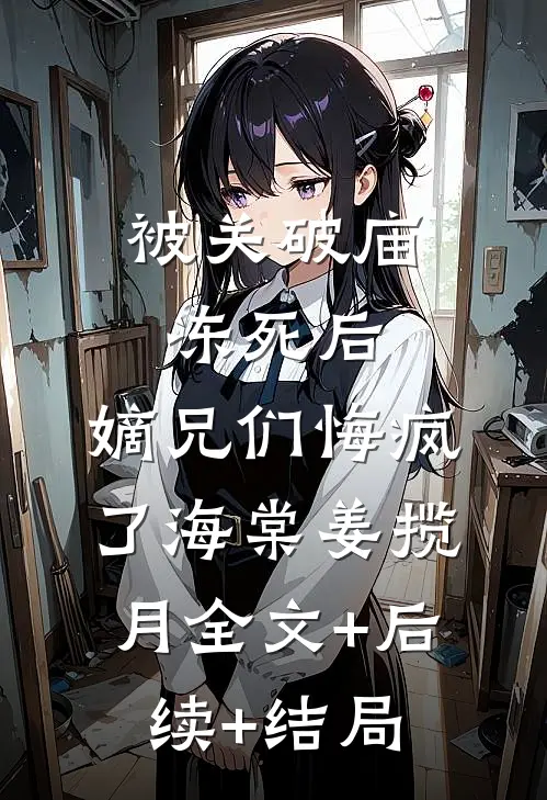 被关破庙冻死后，嫡兄们悔疯了海棠姜揽月全文+后续+结局