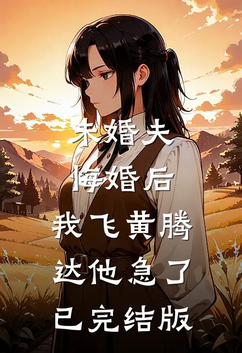未婚夫悔婚后，我飞黄腾达他急了已完结版