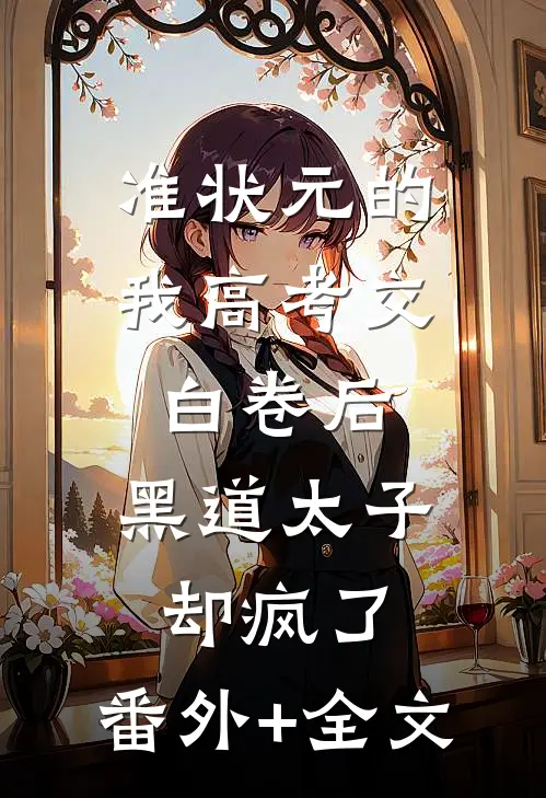 准状元的我高考交白卷后，黑道太子却疯了:(番外)+(全文)