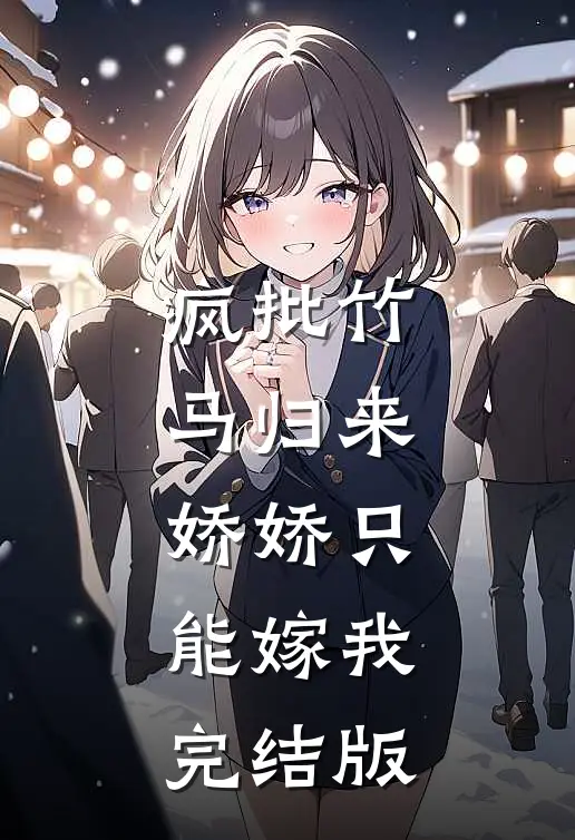 疯批竹马归来，娇娇只能嫁我完结版