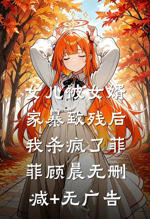 女儿被女婿家暴致残后，我杀疯了菲菲顾晨无删减+无广告