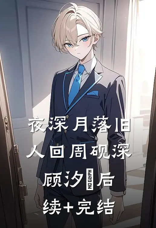 夜深月落旧人回周砚深顾汐玥后续+完结