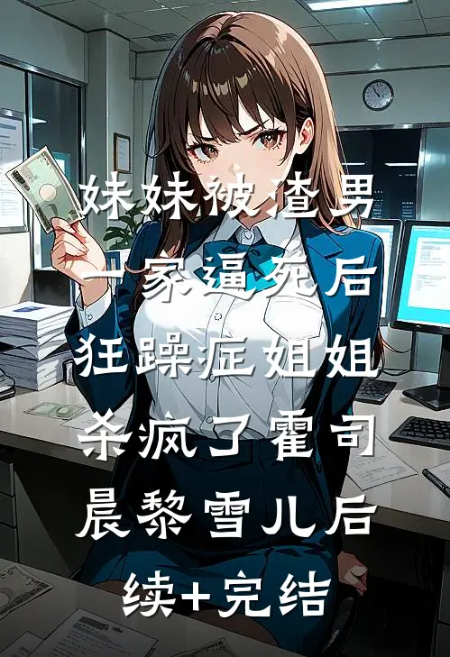 妹妹被渣男一家逼死后，狂躁症姐姐杀疯了霍司晨黎雪儿后续+完结