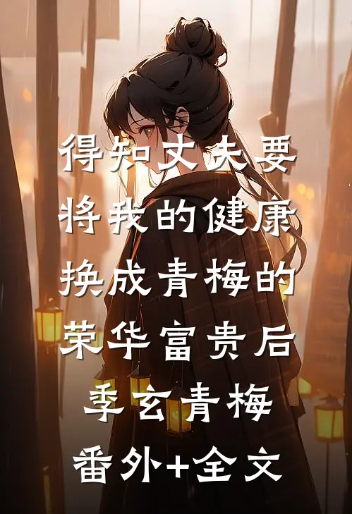 得知丈夫要将我的健康换成青梅的荣华富贵后季玄青梅:(番外)+(全文)